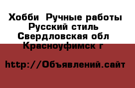 Хобби. Ручные работы Русский стиль. Свердловская обл.,Красноуфимск г.